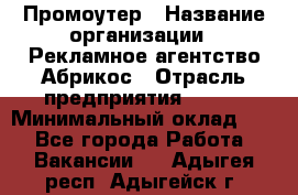 Промоутер › Название организации ­ Рекламное агентство Абрикос › Отрасль предприятия ­ BTL › Минимальный оклад ­ 1 - Все города Работа » Вакансии   . Адыгея респ.,Адыгейск г.